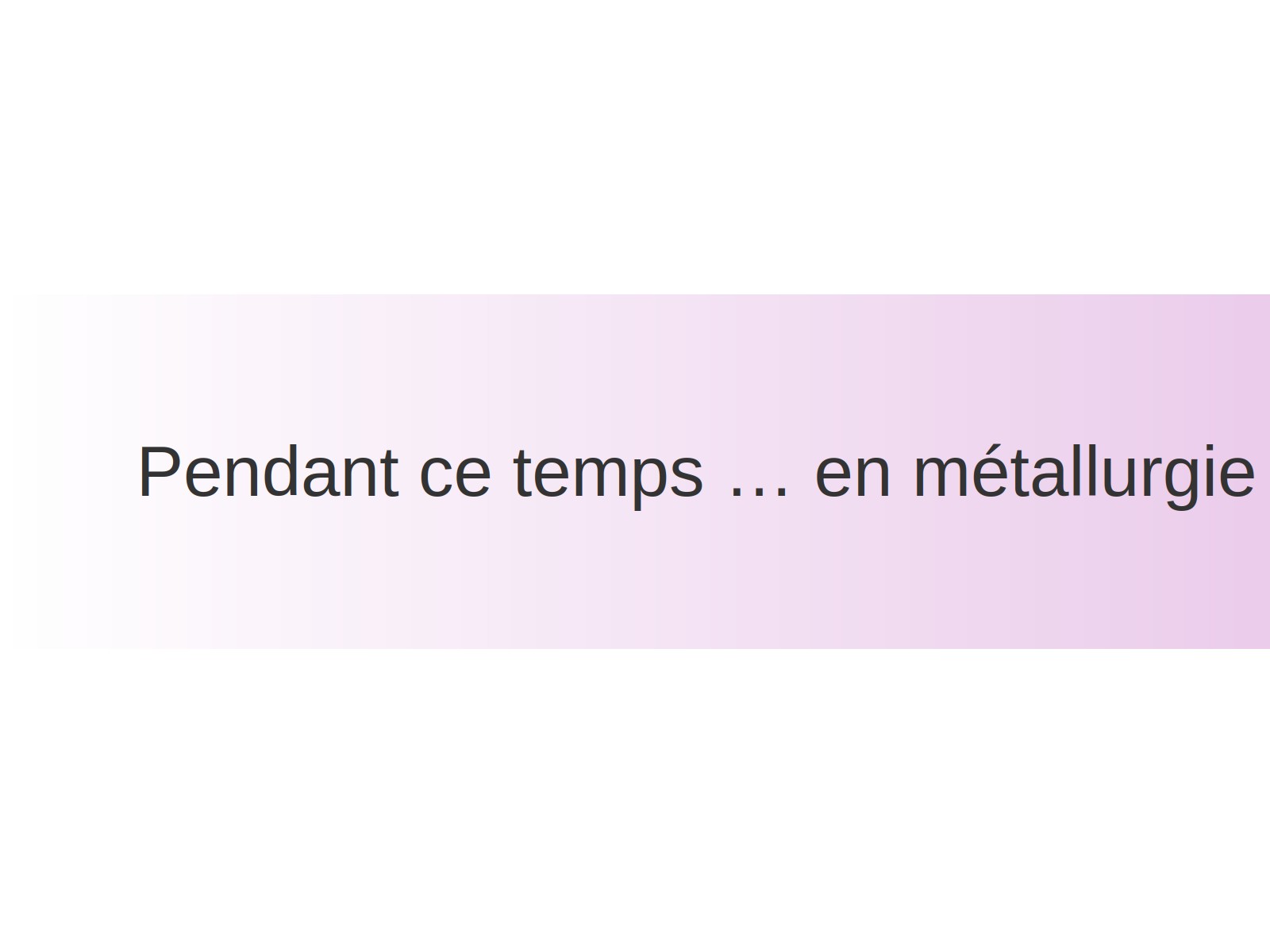 Pendant ce temps … en métallurgie